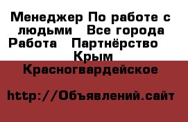 Менеджер По работе с людьми - Все города Работа » Партнёрство   . Крым,Красногвардейское